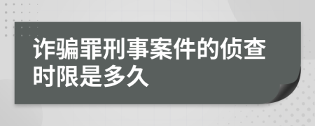 诈骗罪刑事案件的侦查时限是多久