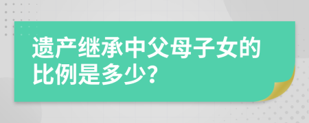 遗产继承中父母子女的比例是多少？