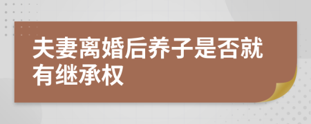 夫妻离婚后养子是否就有继承权