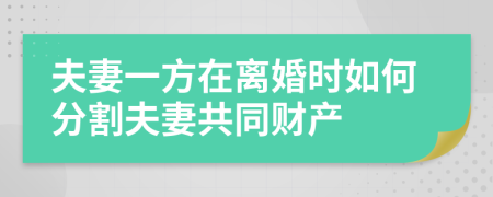 夫妻一方在离婚时如何分割夫妻共同财产