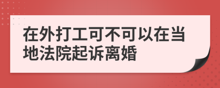 在外打工可不可以在当地法院起诉离婚