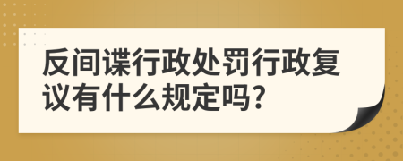 反间谍行政处罚行政复议有什么规定吗?