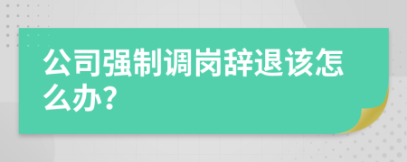 公司强制调岗辞退该怎么办？