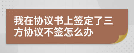 我在协议书上签定了三方协议不签怎么办