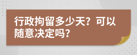 行政拘留多少天？可以随意决定吗？