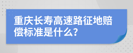 重庆长寿高速路征地赔偿标准是什么？