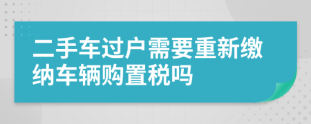 二手车过户需要重新缴纳车辆购置税吗