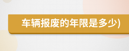 车辆报废的年限是多少)