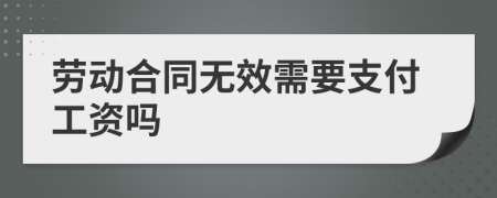 劳动合同无效需要支付工资吗