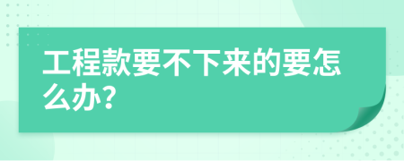 工程款要不下来的要怎么办？