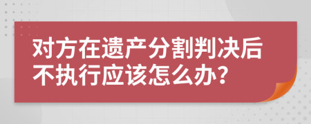 对方在遗产分割判决后不执行应该怎么办？