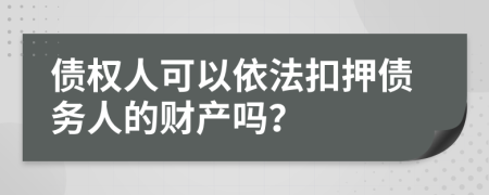 债权人可以依法扣押债务人的财产吗？