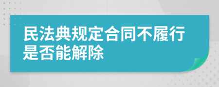 民法典规定合同不履行是否能解除