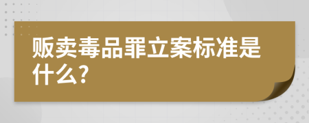 贩卖毒品罪立案标准是什么?