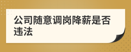 公司随意调岗降薪是否违法