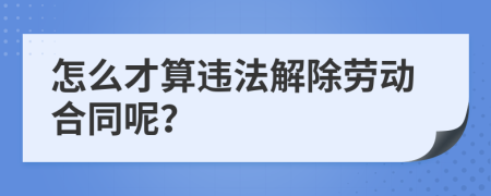 怎么才算违法解除劳动合同呢？