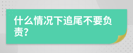 什么情况下追尾不要负责？