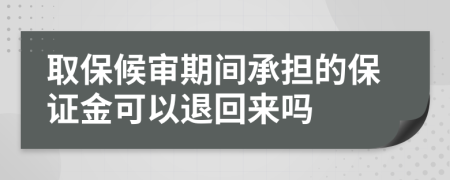 取保候审期间承担的保证金可以退回来吗