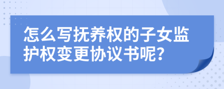 怎么写抚养权的子女监护权变更协议书呢？