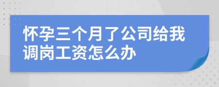 怀孕三个月了公司给我调岗工资怎么办