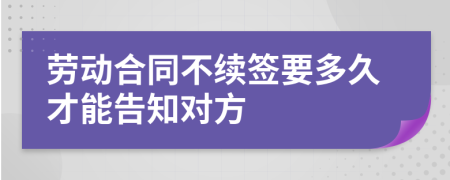 劳动合同不续签要多久才能告知对方