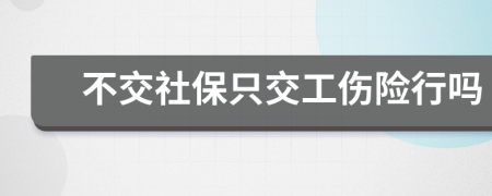 不交社保只交工伤险行吗