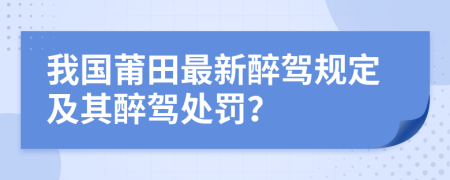 我国莆田最新醉驾规定及其醉驾处罚？