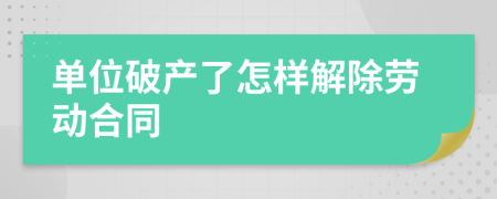 单位破产了怎样解除劳动合同