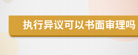 执行异议可以书面审理吗