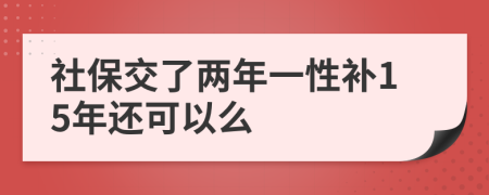 社保交了两年一性补15年还可以么