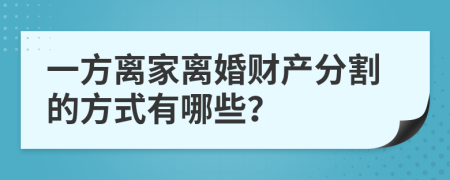 一方离家离婚财产分割的方式有哪些？