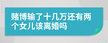 赌博输了十几万还有两个女儿该离婚吗