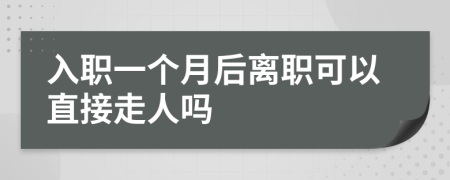 入职一个月后离职可以直接走人吗