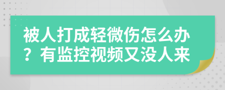 被人打成轻微伤怎么办？有监控视频又没人来