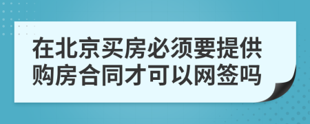 在北京买房必须要提供购房合同才可以网签吗