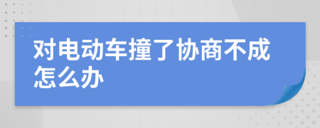 对电动车撞了协商不成怎么办