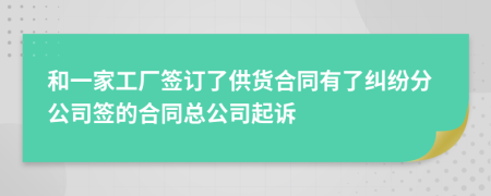 和一家工厂签订了供货合同有了纠纷分公司签的合同总公司起诉