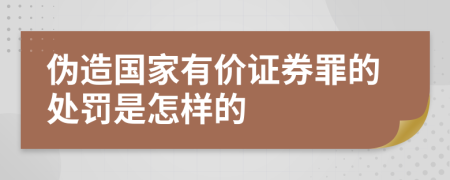 伪造国家有价证券罪的处罚是怎样的