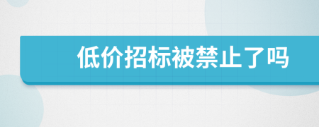 低价招标被禁止了吗