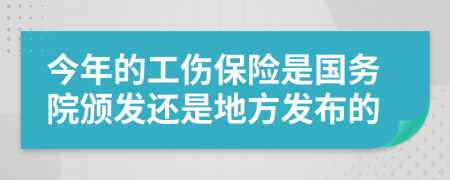 今年的工伤保险是国务院颁发还是地方发布的