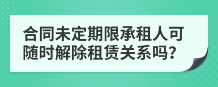 合同未定期限承租人可随时解除租赁关系吗？