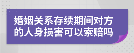 婚姻关系存续期间对方的人身损害可以索赔吗