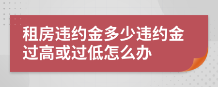 租房违约金多少违约金过高或过低怎么办