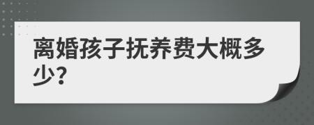离婚孩子抚养费大概多少？