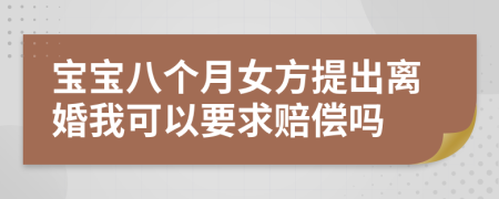 宝宝八个月女方提出离婚我可以要求赔偿吗