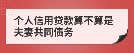 个人信用贷款算不算是夫妻共同债务