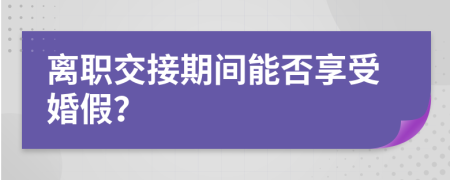 离职交接期间能否享受婚假？