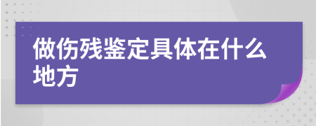 做伤残鉴定具体在什么地方