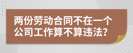 两份劳动合同不在一个公司工作算不算违法？