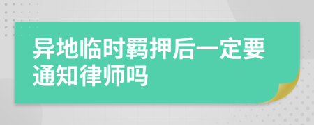 异地临时羁押后一定要通知律师吗